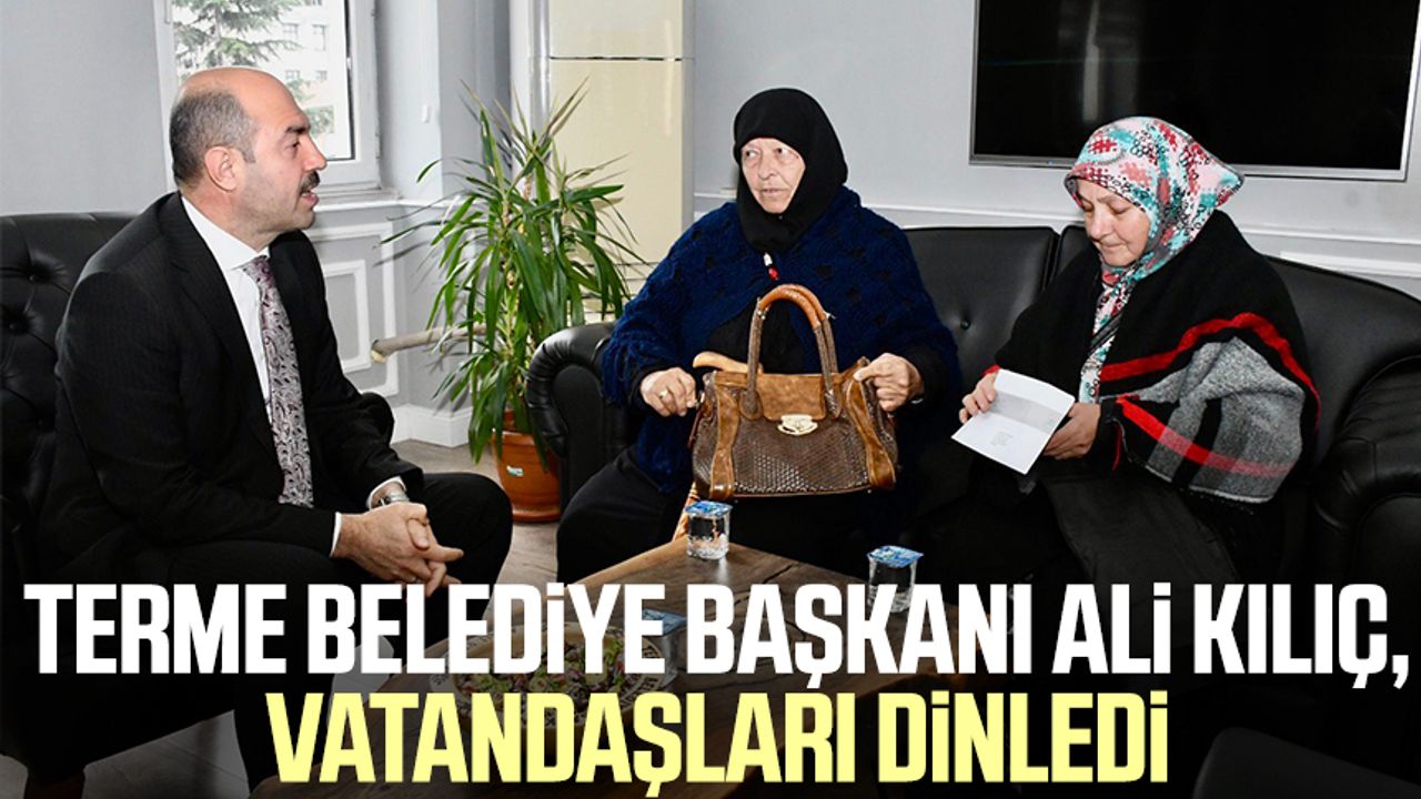 Terme Belediye Başkanı Ali Kılıç, vatandaşları dinledi