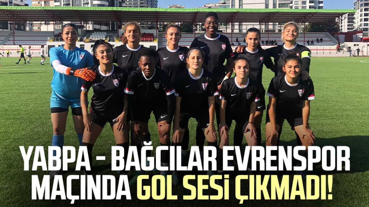 YABPA - Bağcılar Evrenspor maçında gol sesi çıkmadı!