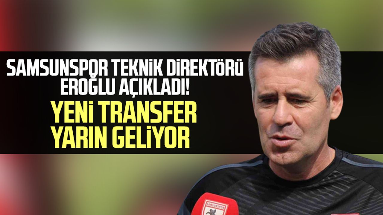 Samsunspor Teknik Direktörü Hüseyin Eroğlu açıkladı! Yeni transfer yarın geliyor