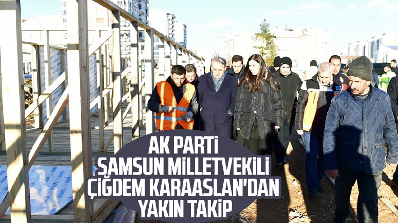 AK Parti Samsun Milletvekili Çiğdem Karaaslan'dan yakın takip   
