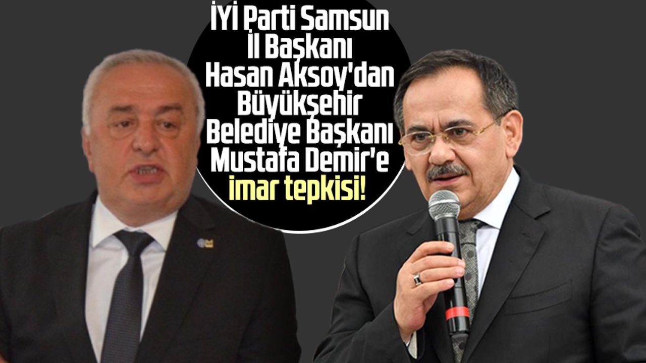 İYİ Parti Samsun İl Başkanı Hasan Aksoy'dan Büyükşehir Belediye Başkanı Mustafa Demir'e imar tepkisi!