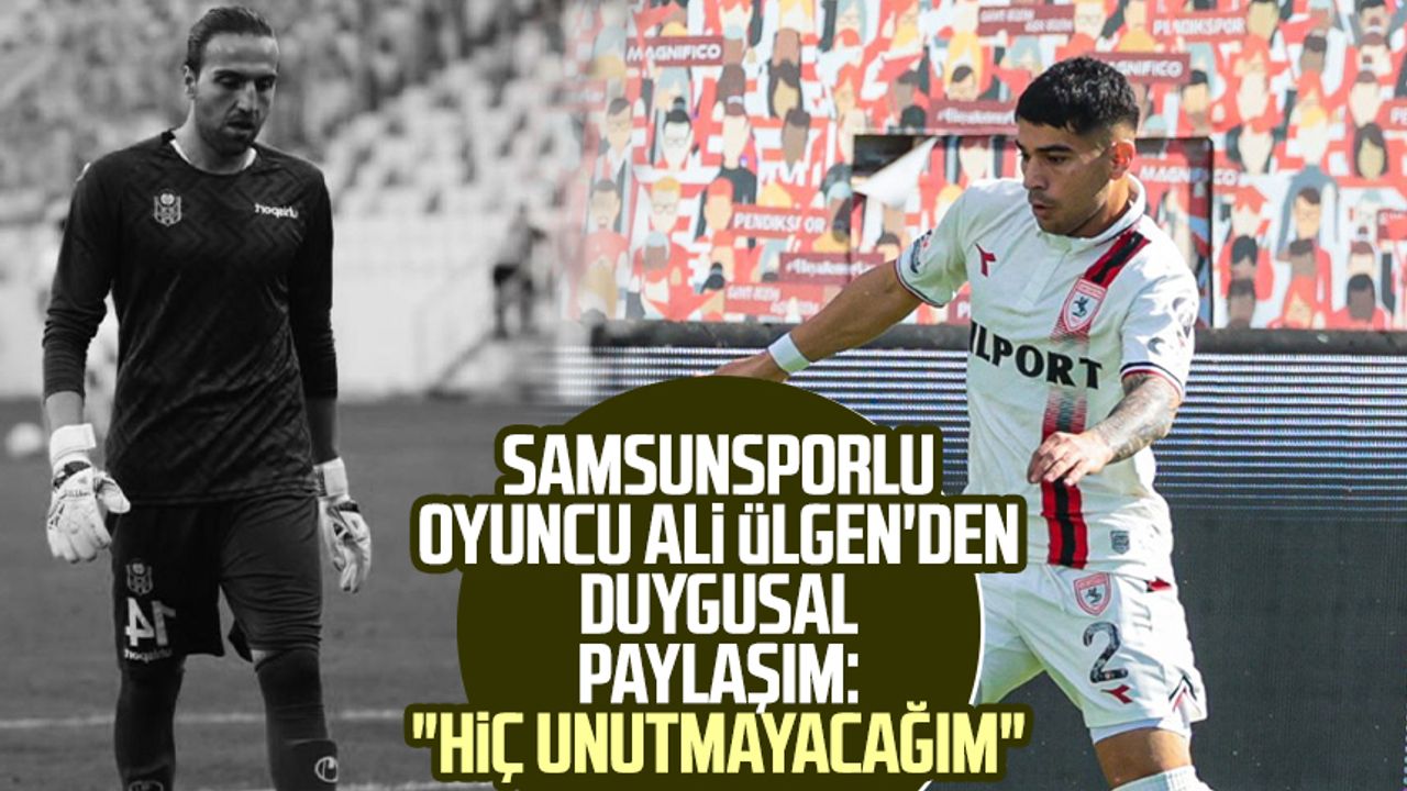 Samsunsporlu oyuncu Ali Ülgen'den duygusal paylaşım: "Hiç unutmayacağım"