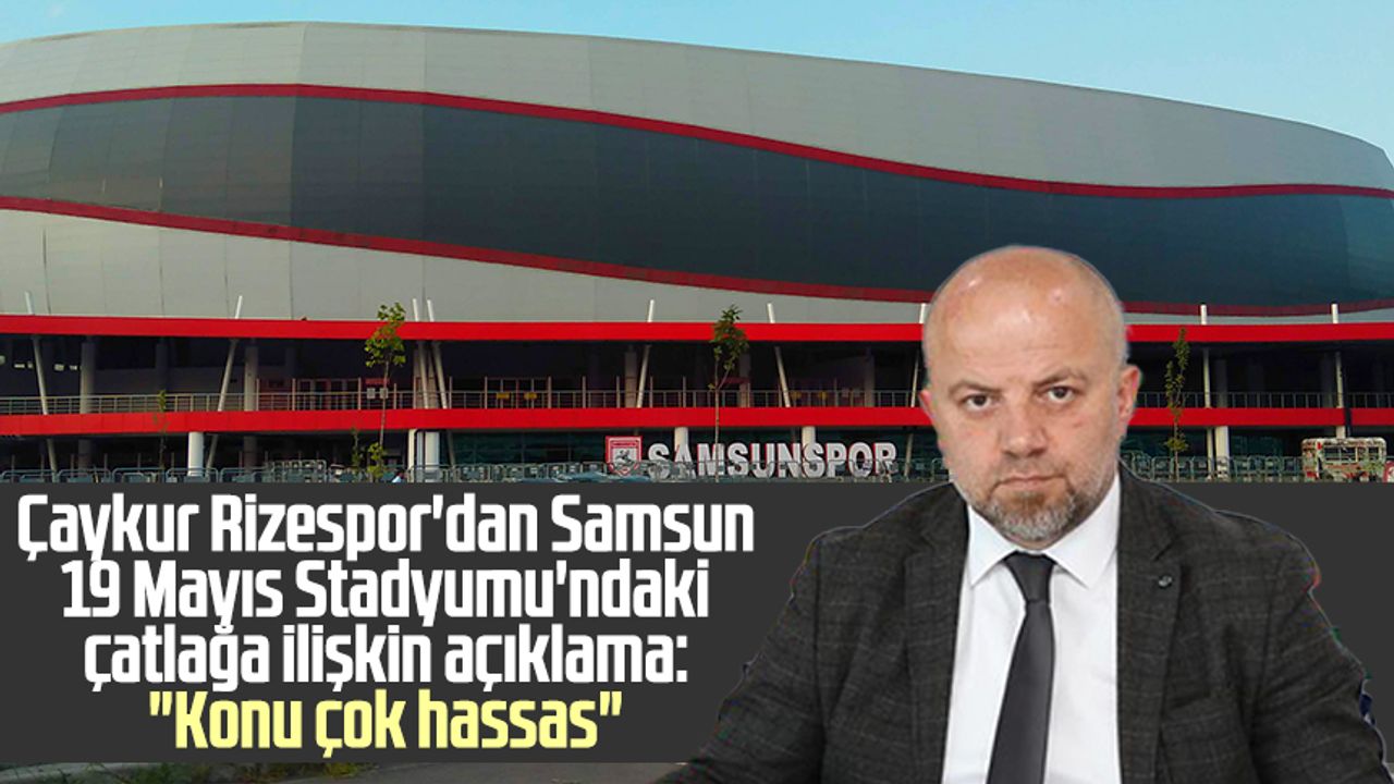 Çaykur Rizespor'dan Samsun 19 Mayıs Stadyumu'ndaki çatlağa ilişkin açıklama: "Konu çok hassas"