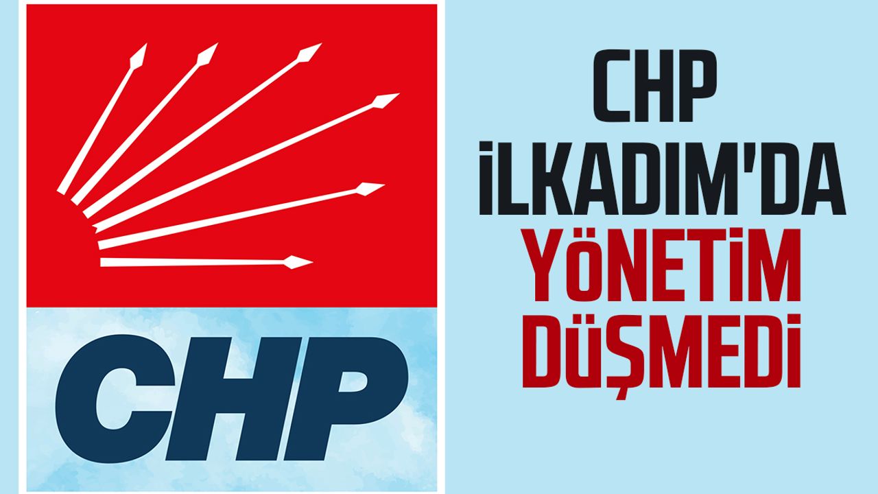 CHP İlkadım'da yönetim düşmedi