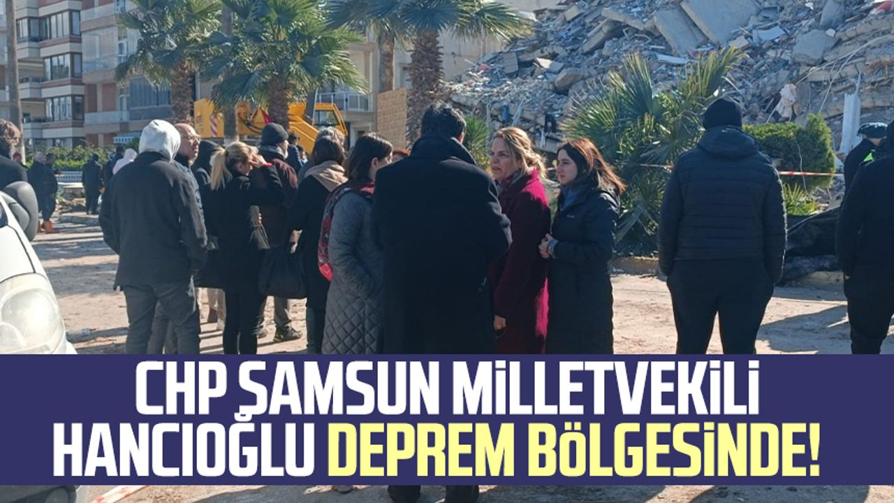 CHP Samsun Milletvekili Neslihan Hancıoğlu deprem bölgesinde!