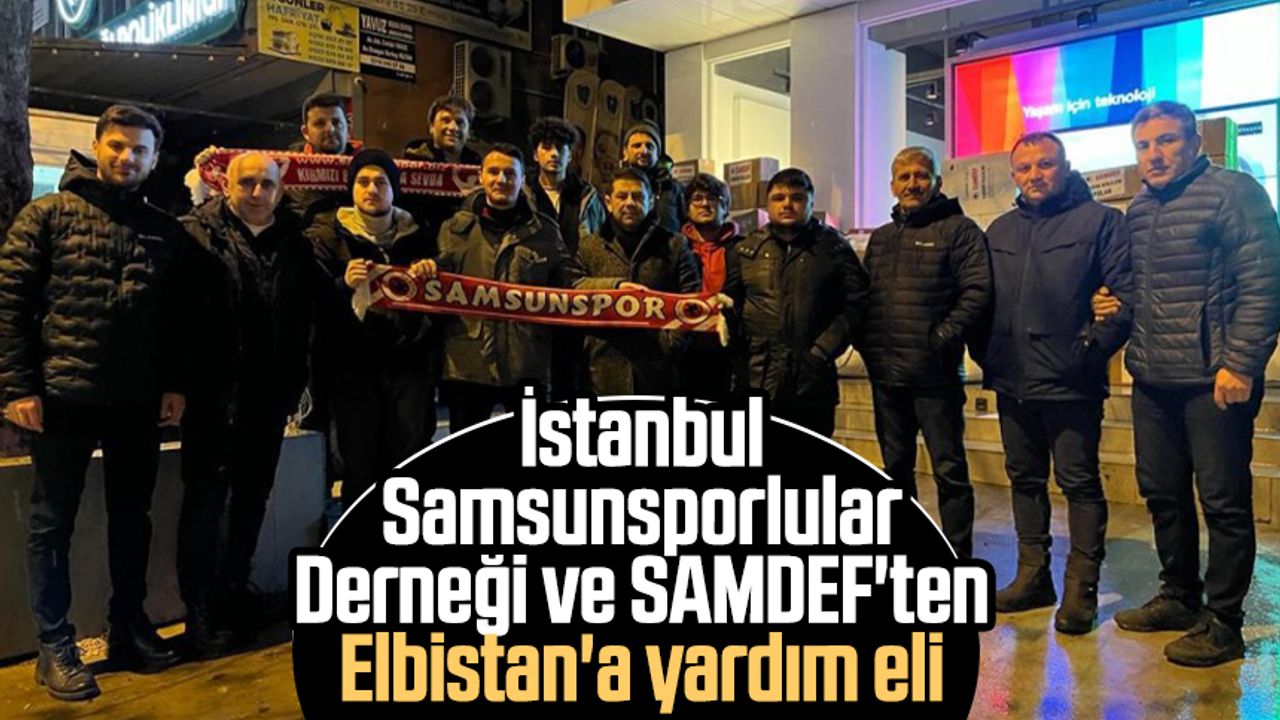 İstanbul Samsunsporlular Derneği ve SAMDEF'ten Elbistan'a yardım eli