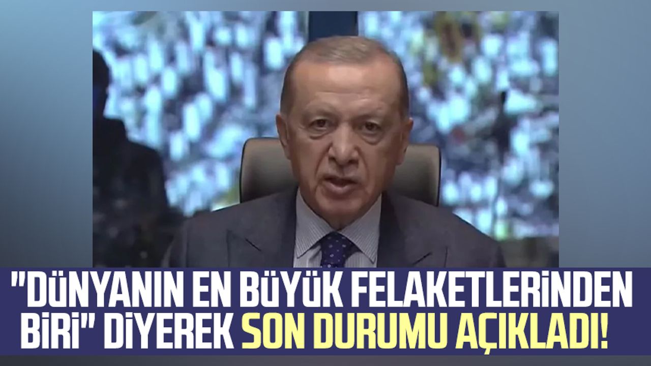 Erdoğan, "Dünyanın en büyük felaketlerinden biri" diyerek son durumu açıkladı!