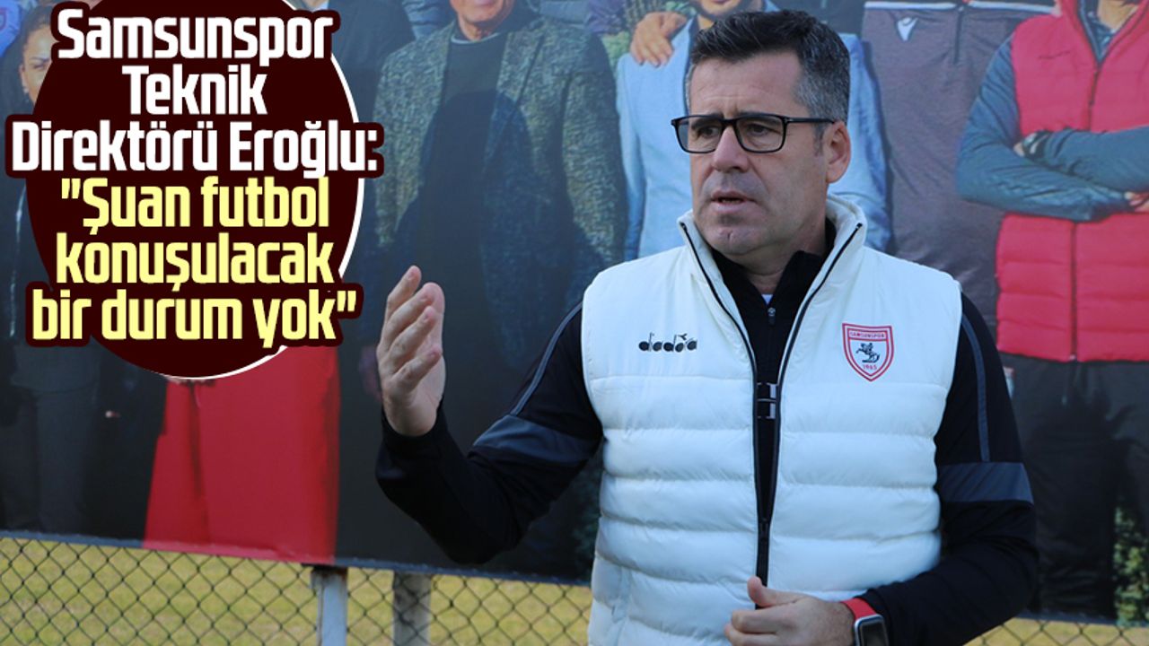 Yılport Samsunspor Teknik Direktörü Hüseyin Eroğlu: "Şuan futbol konuşulacak bir durum yok"