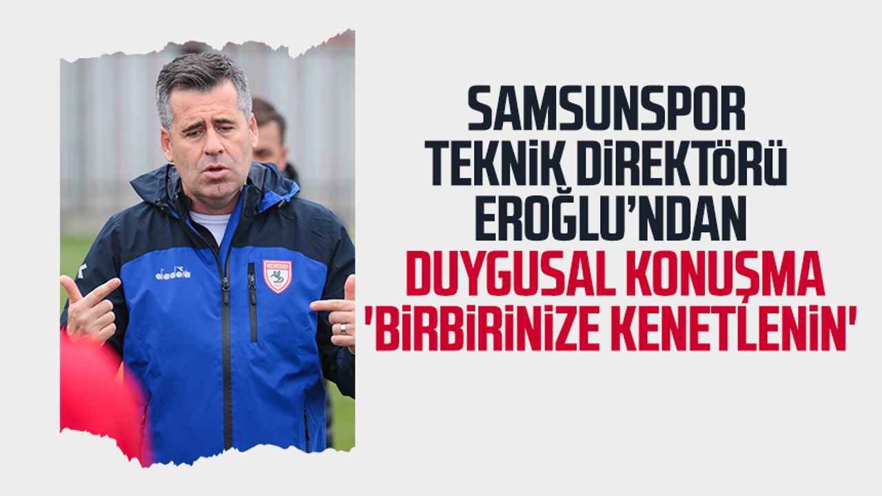 Yılport Samsunspor Teknik Direktörü Hüseyin Eroğlu'ndan duygusal konuşma: 'Birbirinize kenetlenin'