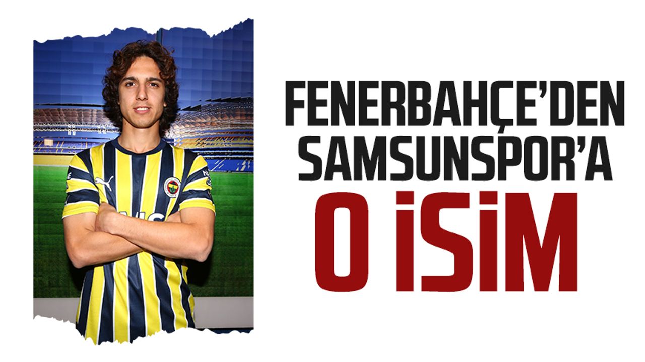 Fenerbahçe'den Samsunspor'a o isim 