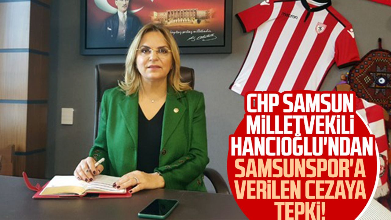 CHP Samsun Milletvekili Neslihan Hancıoğlu'ndan Samsunspor'a verilen cezaya tepki!