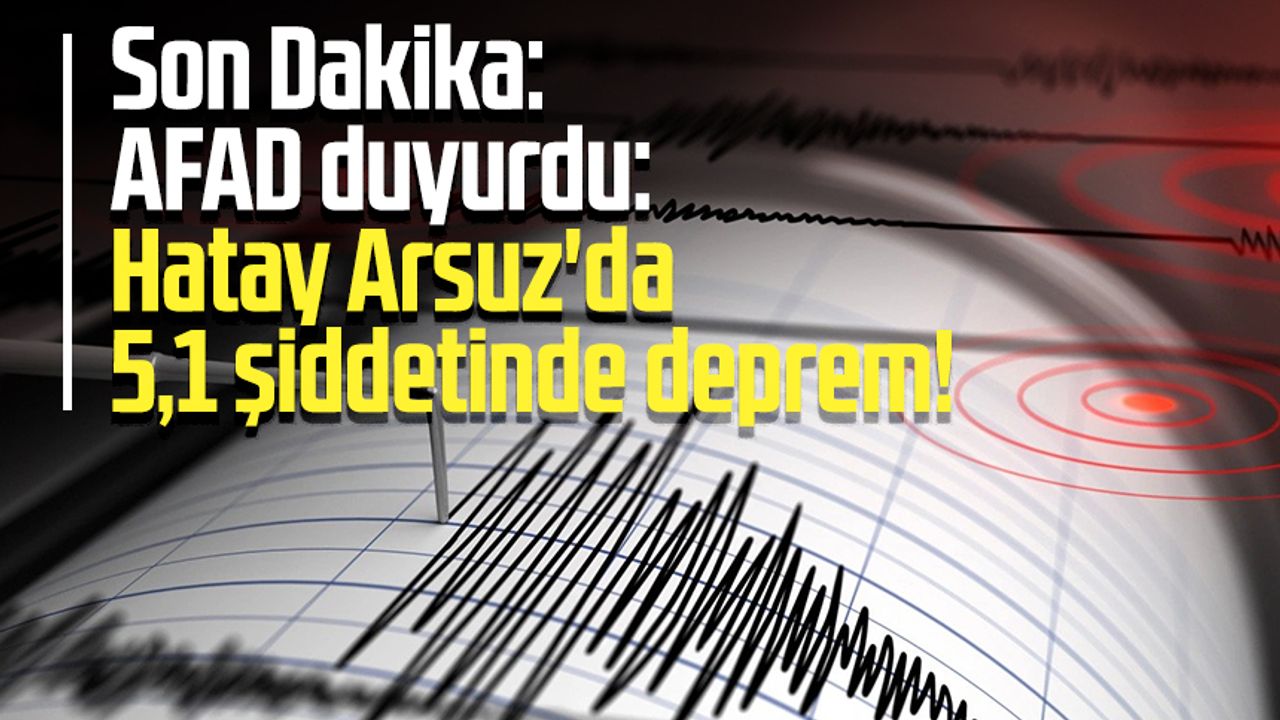 Son Dakika: AFAD duyurdu: Hatay Arsuz'da 5,1 şiddetinde deprem!