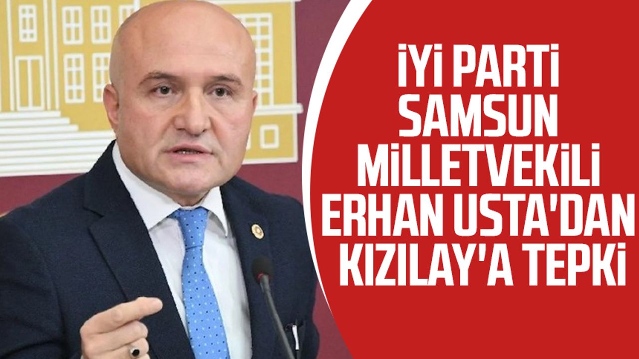 İYİ Parti Samsun Milletvekili Erhan Usta'dan Kızılay'a tepki
