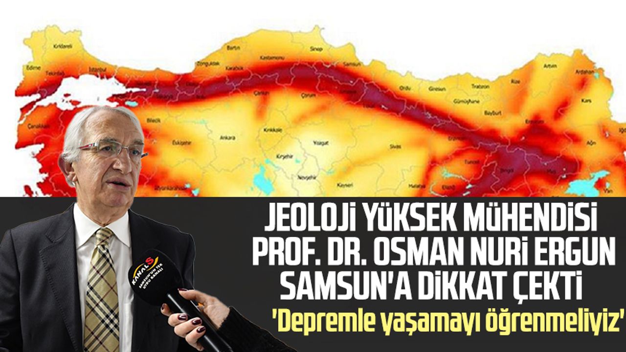 Jeoloji Yüksek Mühendisi Prof. Dr. Osman Nuri Ergun Samsun'a dikkat çekti