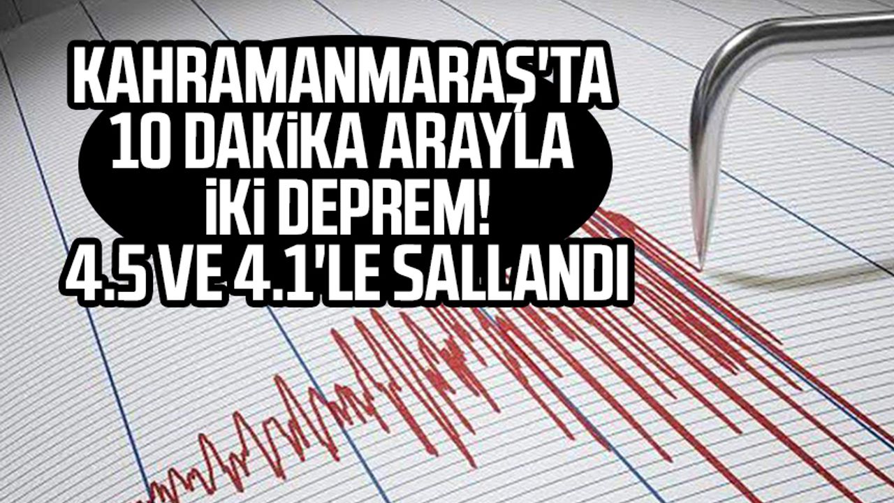 Kahramanmaraş'ta 10 dakika arayla iki deprem! 4.5 ve 4.1'le sallandı