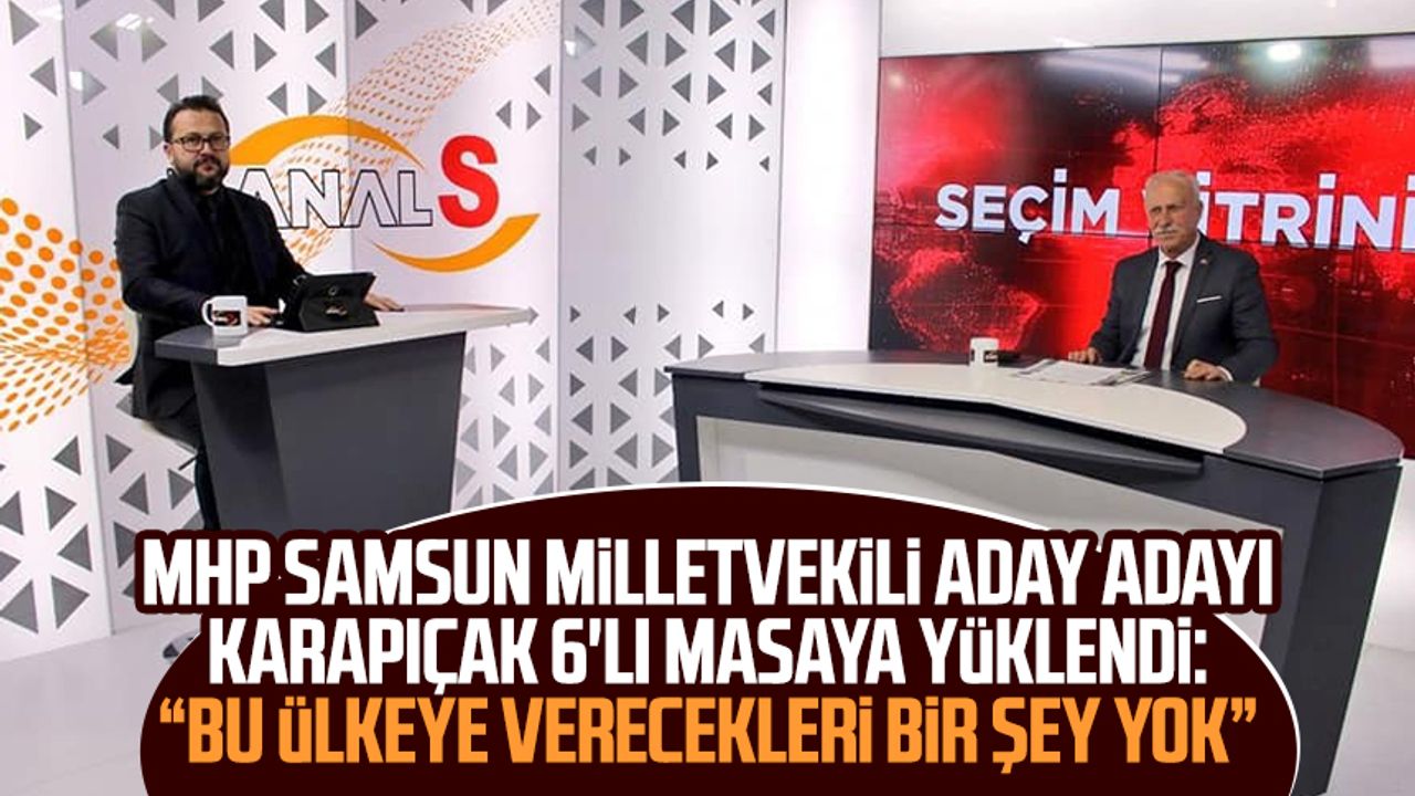MHP Samsun Milletvekili Aday Adayı Abdullah Karapıçak Kanal S'de 6'lı masaya yüklendi: Bu ülkeye verecekleri bir şey yok
