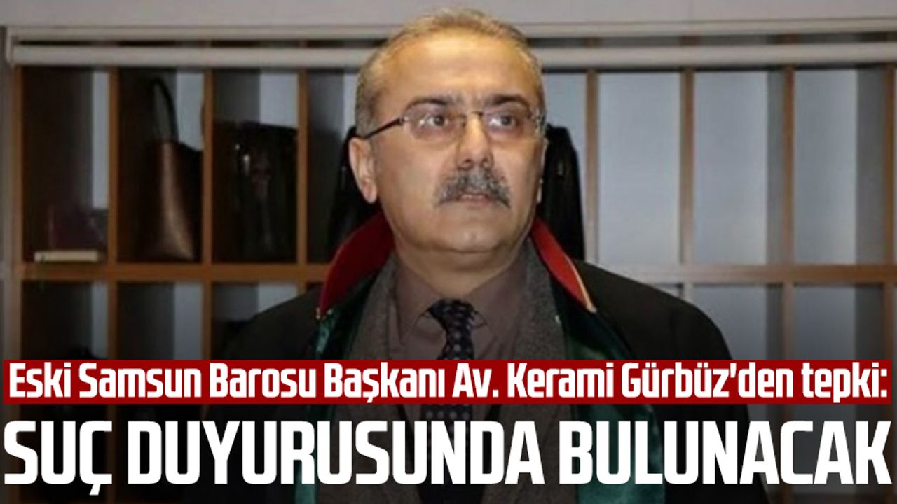 Eski Samsun Barosu Başkanı Av. Kerami Gürbüz'den tepki: Suç duyurusunda bulunacak