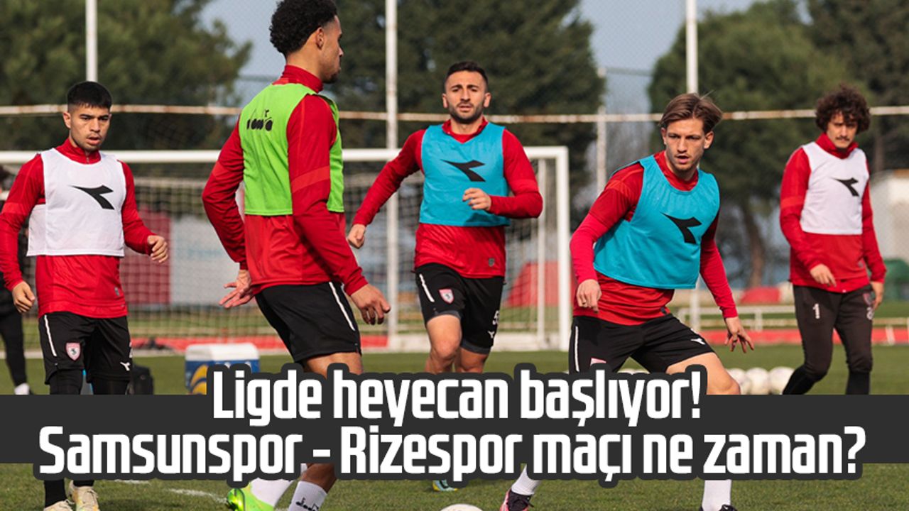 Ligde heyecan başlıyor! Samsunspor - Rizespor maçı ne zaman?