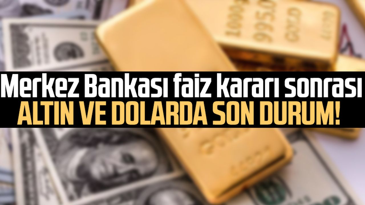 Merkez Bankası faiz kararı sonrası altın ve dolarda son durum!