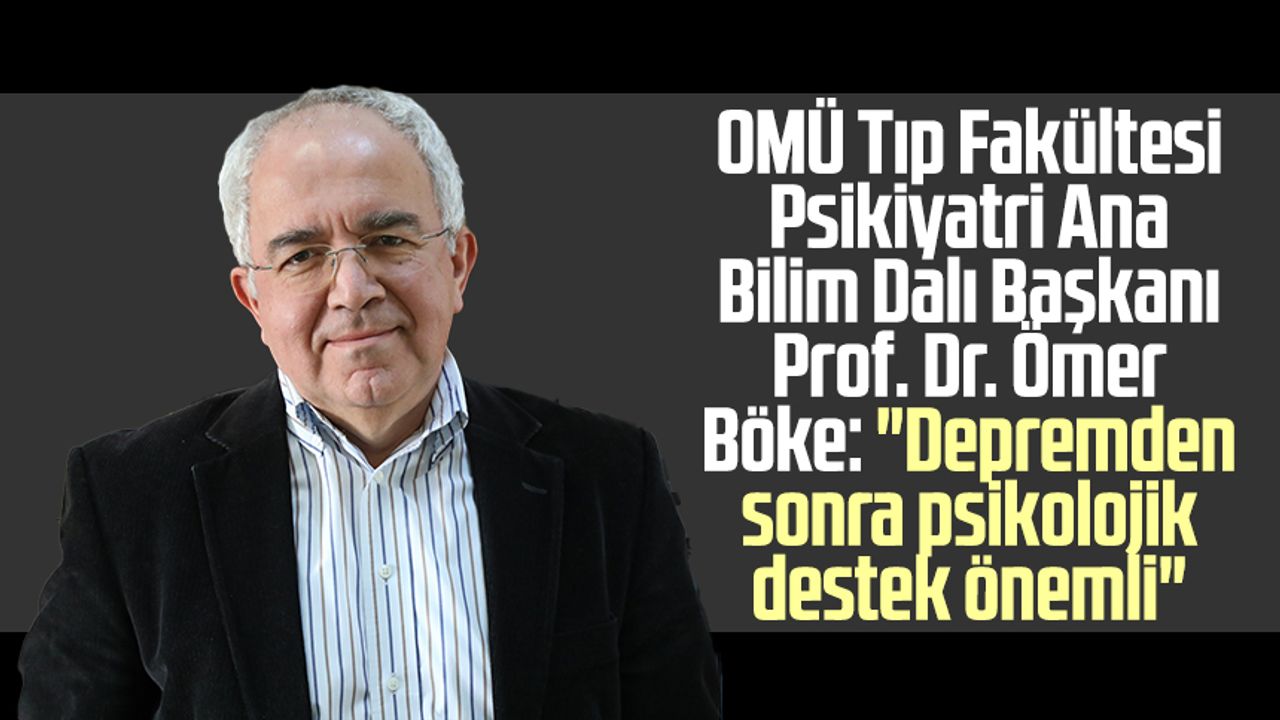 OMÜ Tıp Fakültesi Psikiyatri Ana Bilim Dalı Başkanı Prof. Dr. Ömer Böke: "Depremden sonra psikolojik destek önemli"