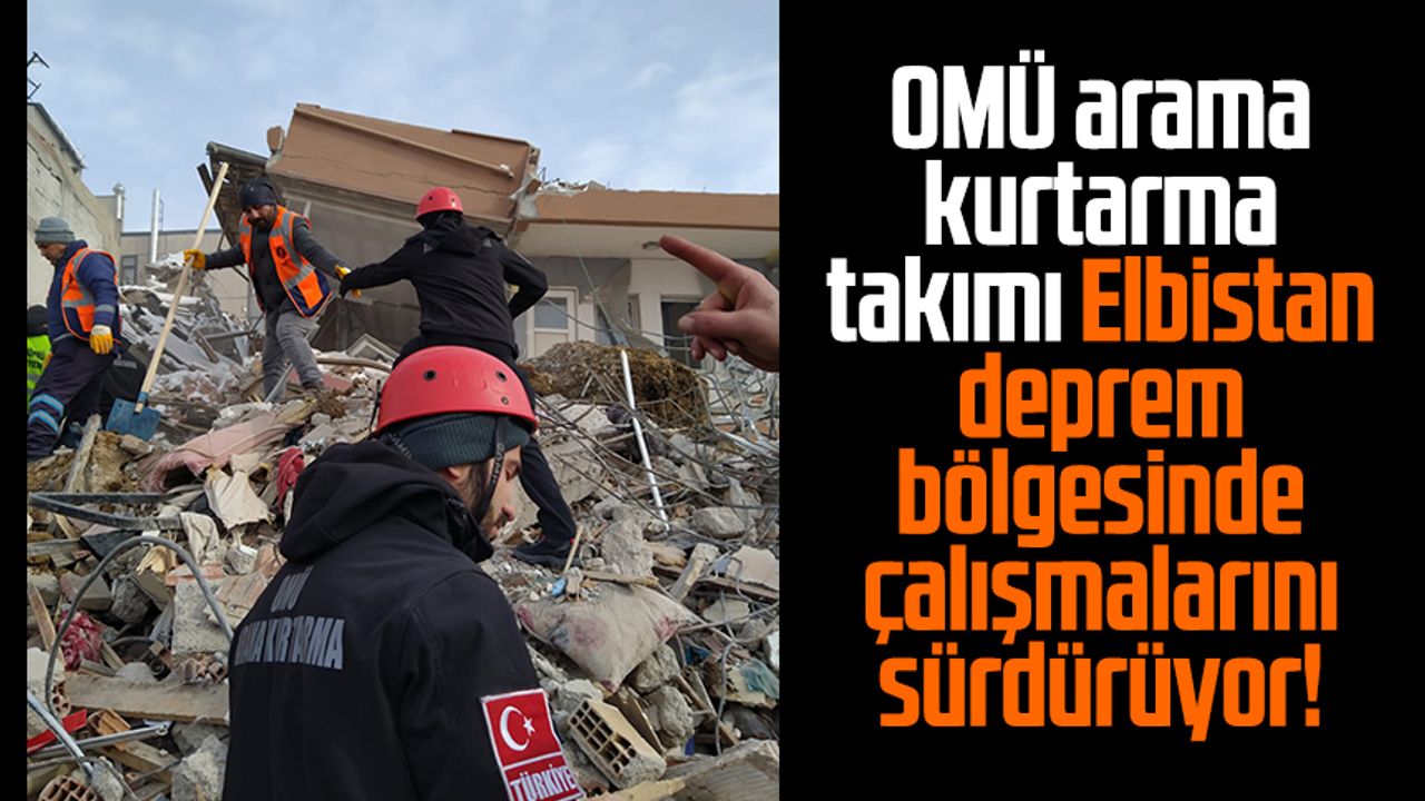 OMÜ arama kurtarma takımı Elbistan deprem bölgesinde çalışmalarını sürdürüyor!
