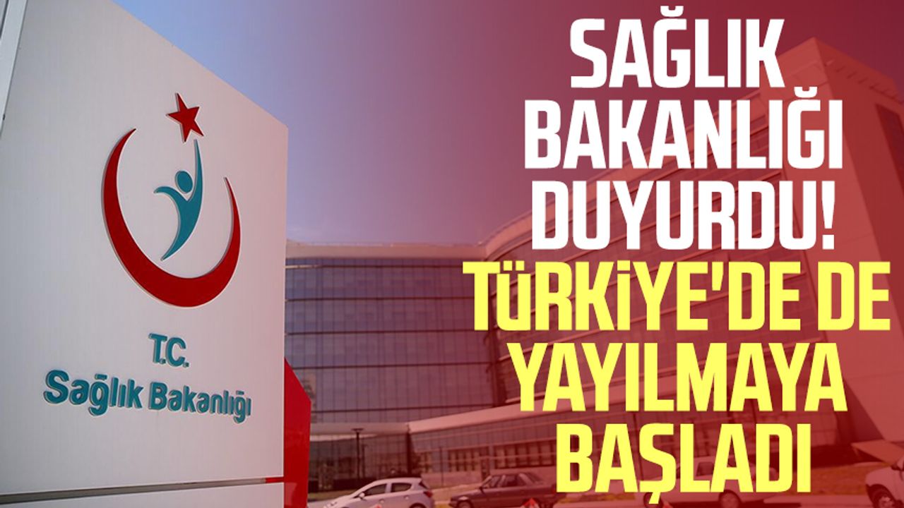 Sağlık Bakanlığı duyurdu! Türkiye'de de yayılmaya başladı