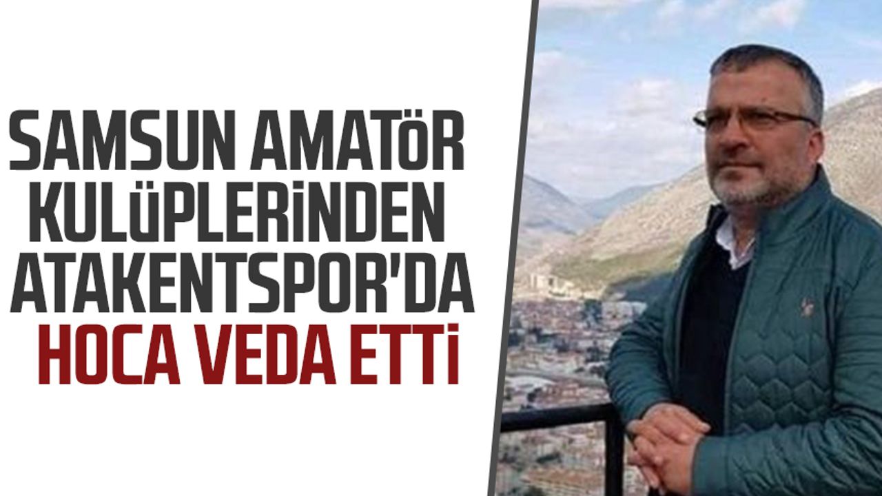 Samsun Amatör Kulüplerinden Atakentspor'da hoca veda etti