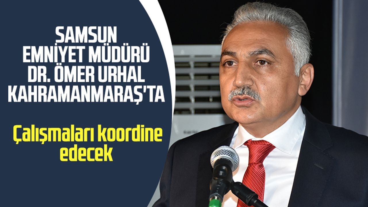 Samsun Emniyet Müdürü Dr. Ömer Urhal Kahramanmaraş'ta