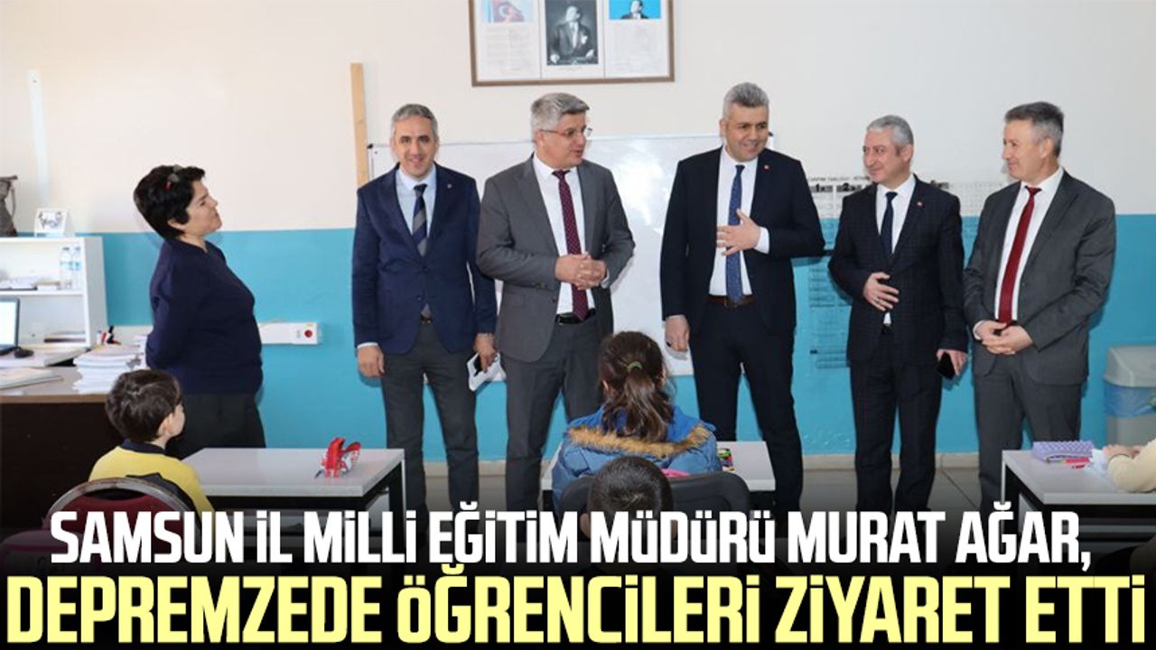 Samsun İl Milli Eğitim Müdürü Murat Ağar, depremzede öğrencileri ziyaret etti