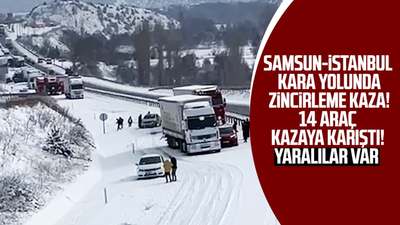 Samsun-İstanbul kara yolunda zincirleme kaza! 14 araç kazaya karıştı! Yaralılar var  