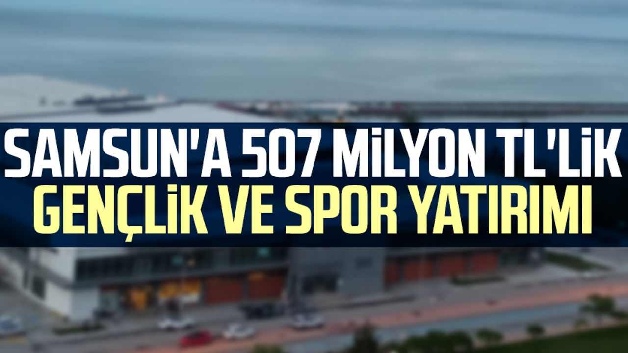 Samsun'a 507 milyon TL'lik gençlik ve spor yatırımı