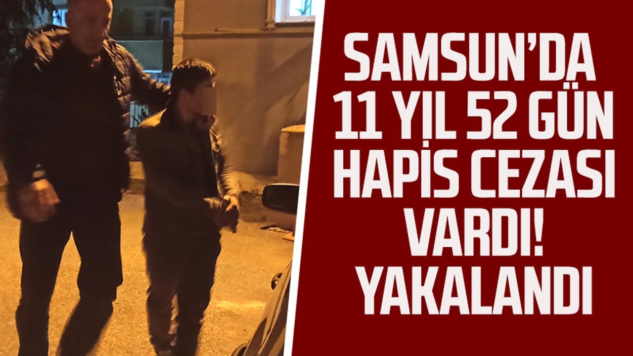 Samsun'da 11 yıl 52 gün hapis cezası vardı! Yakalandı
