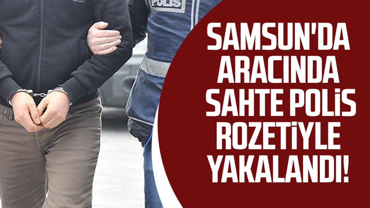 Samsun'da aracında sahte polis rozetiyle yakalandı!