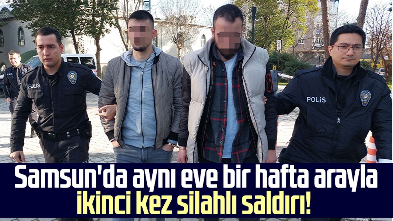Samsun'da aynı eve bir hafta arayla ikinci kez silahlı saldırı! Yakalandılar