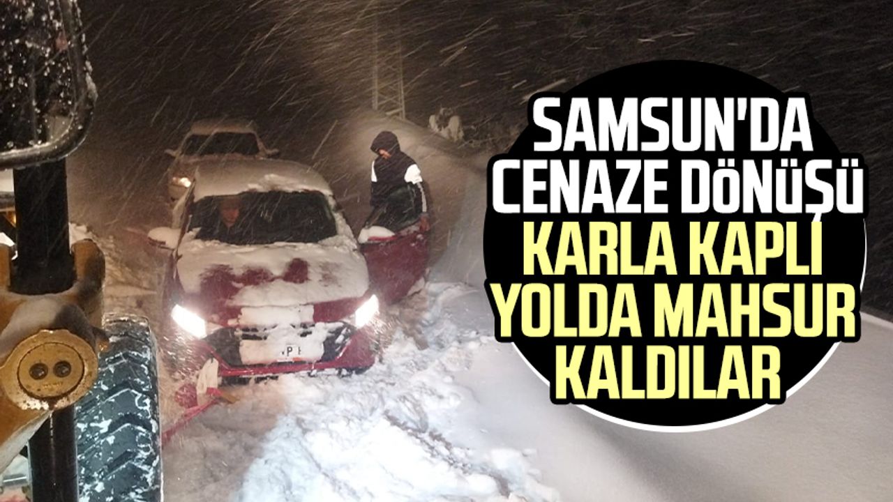 Samsun'da cenaze dönüşü karla kaplı yolda mahsur kaldılar