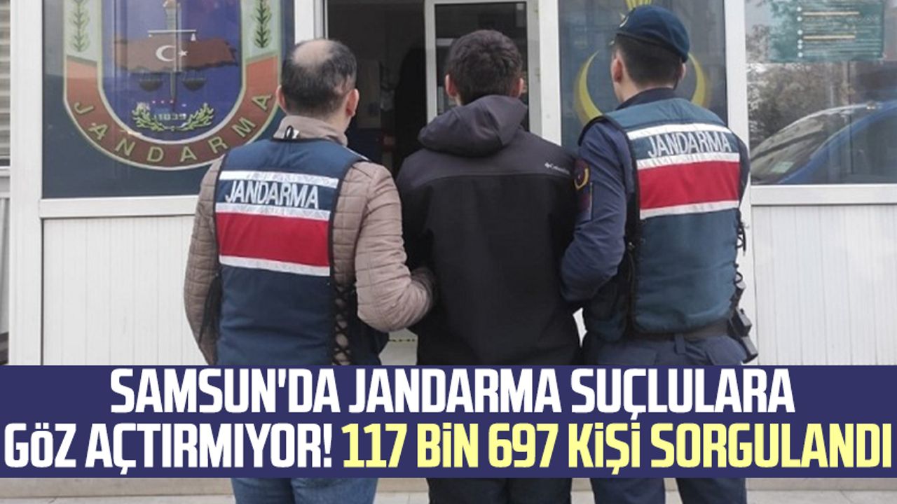 Samsun'da Jandarma suçlulara göz açtırmıyor! 117 bin 697 kişi sorgulandı