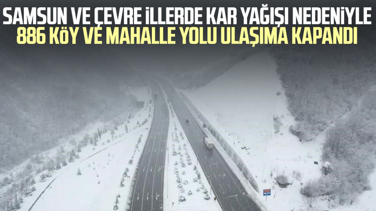 Samsun ve çevre illerde kar yağışı nedeniyle 886 köy ve mahalle yolu ulaşıma kapandı