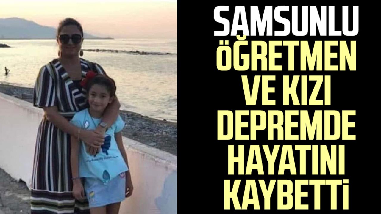 Samsunlu öğretmen ve kızı depremde hayatını kaybetti