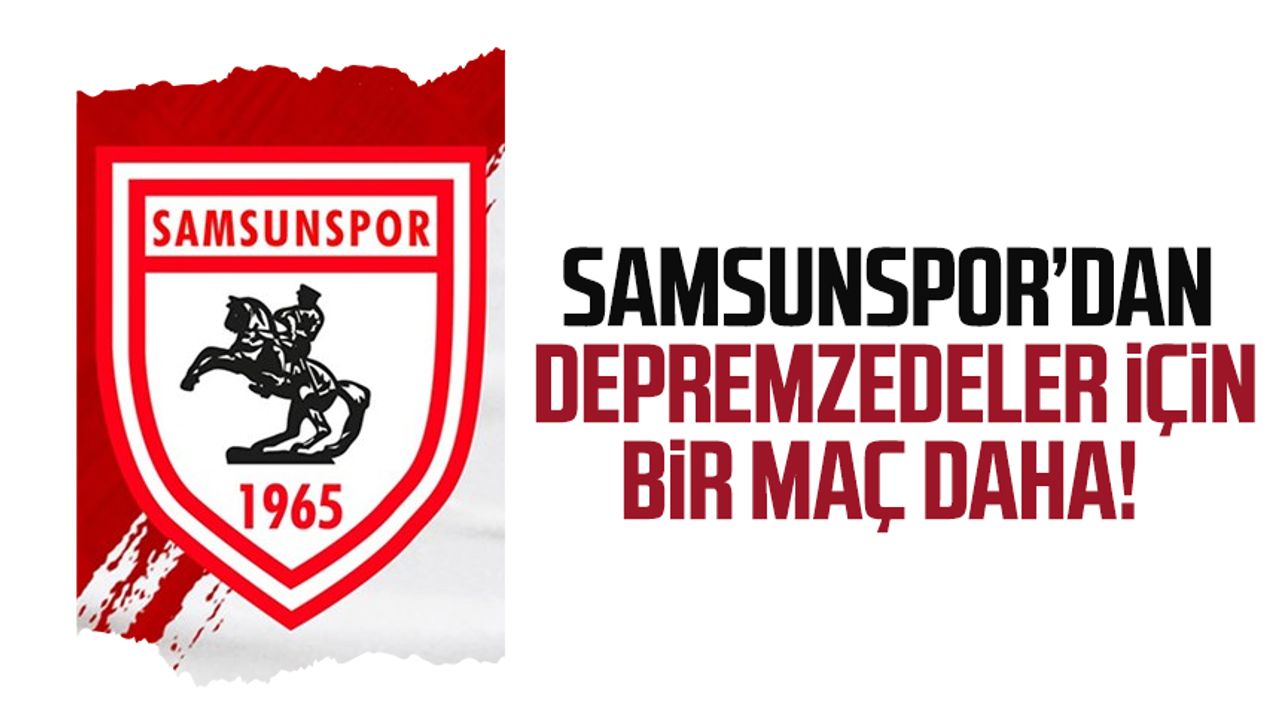 Samsunspor’dan depremzedeler için bir maç daha! 