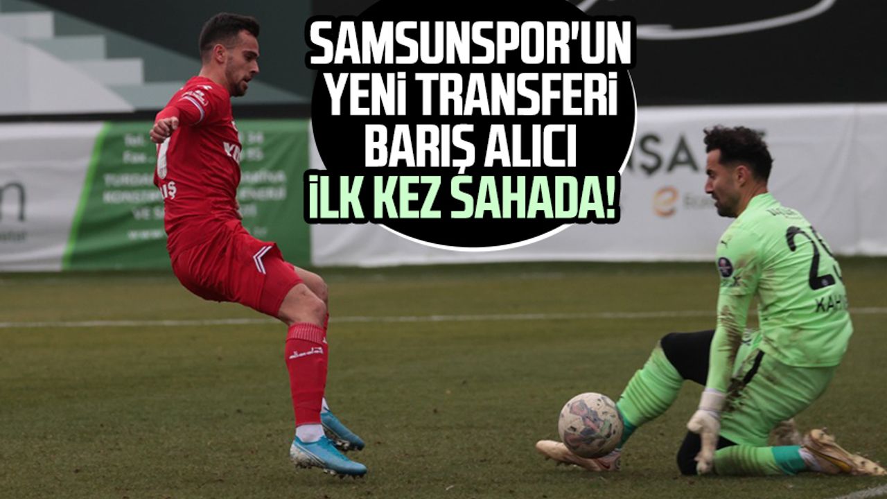 Yılport Samsunspor'un yeni transferi Barış Alıcı ilk kez sahada!