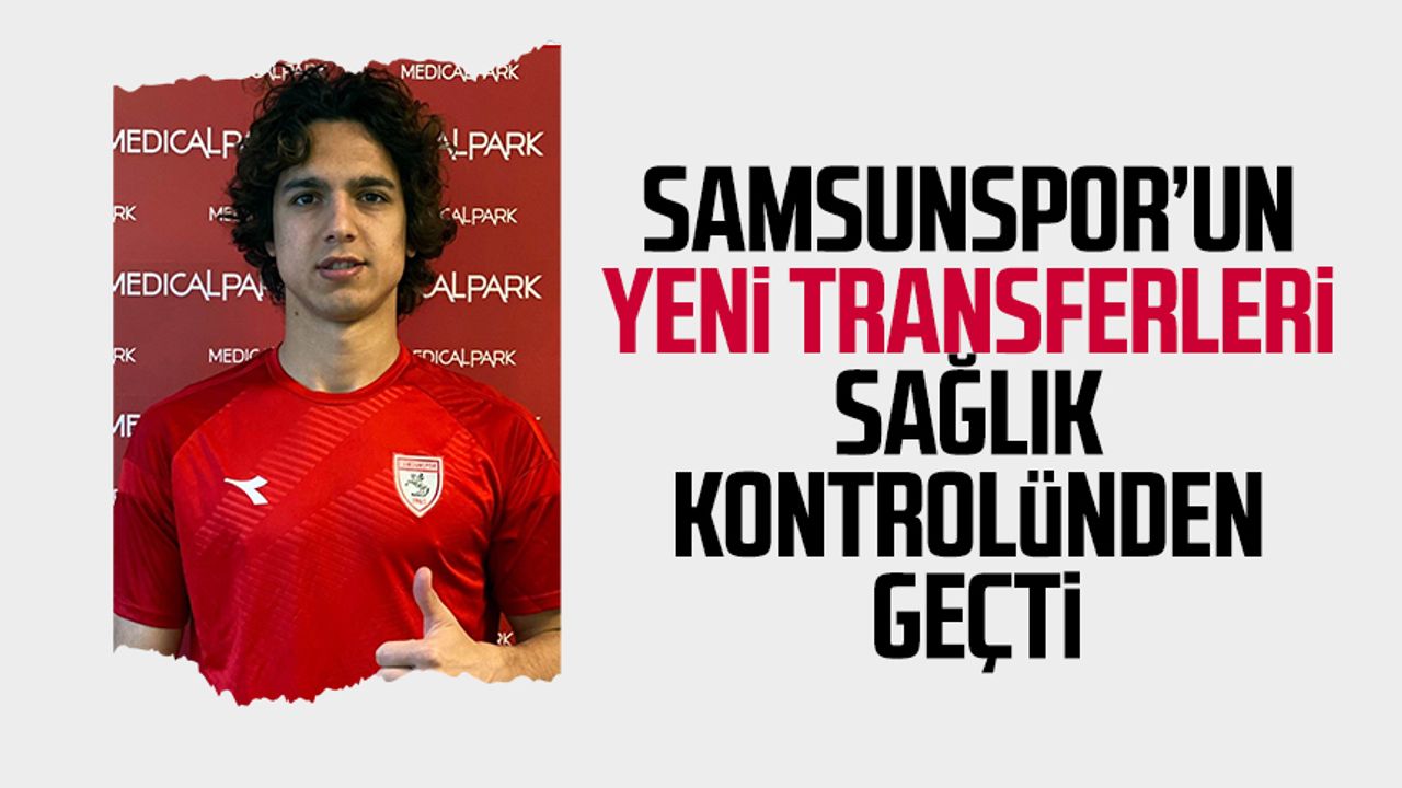 Samsunspor’un yeni transferleri sağlık kontrolünden geçti