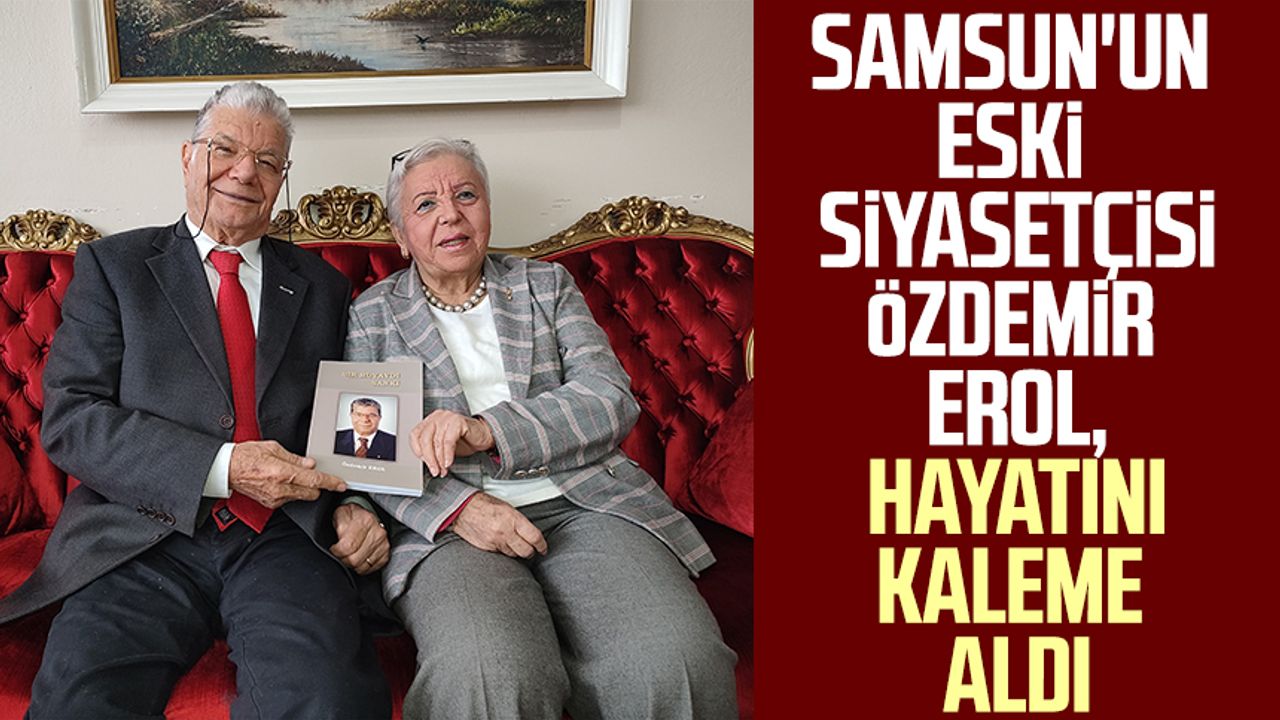 Samsun'un eski siyasetçisi Özdemir Erol, hayatını kaleme aldı