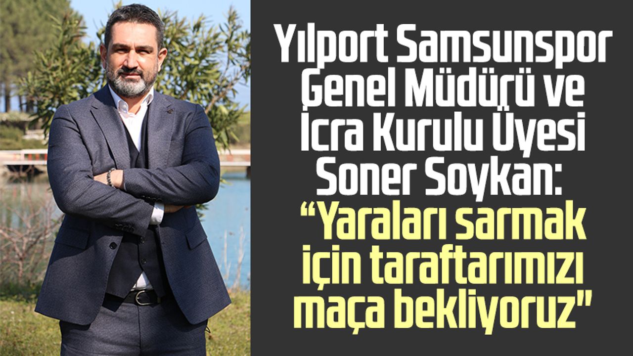 Yılport Samsunspor Genel Müdürü ve İcra Kurulu Üyesi Soner Soykan: "Yaraları sarmak için taraftarımızı maça bekliyoruz"