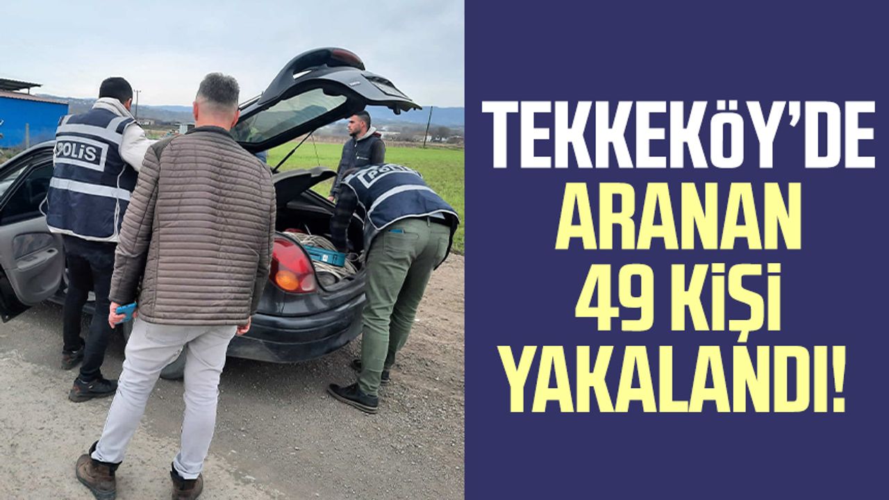 Tekkeköy’de aranan 49 kişi yakalandı!