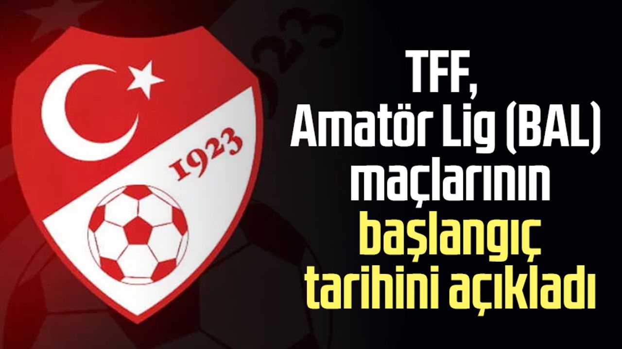 TFF, Amatör Lig (BAL) maçlarının başlangıç tarihini açıkladı