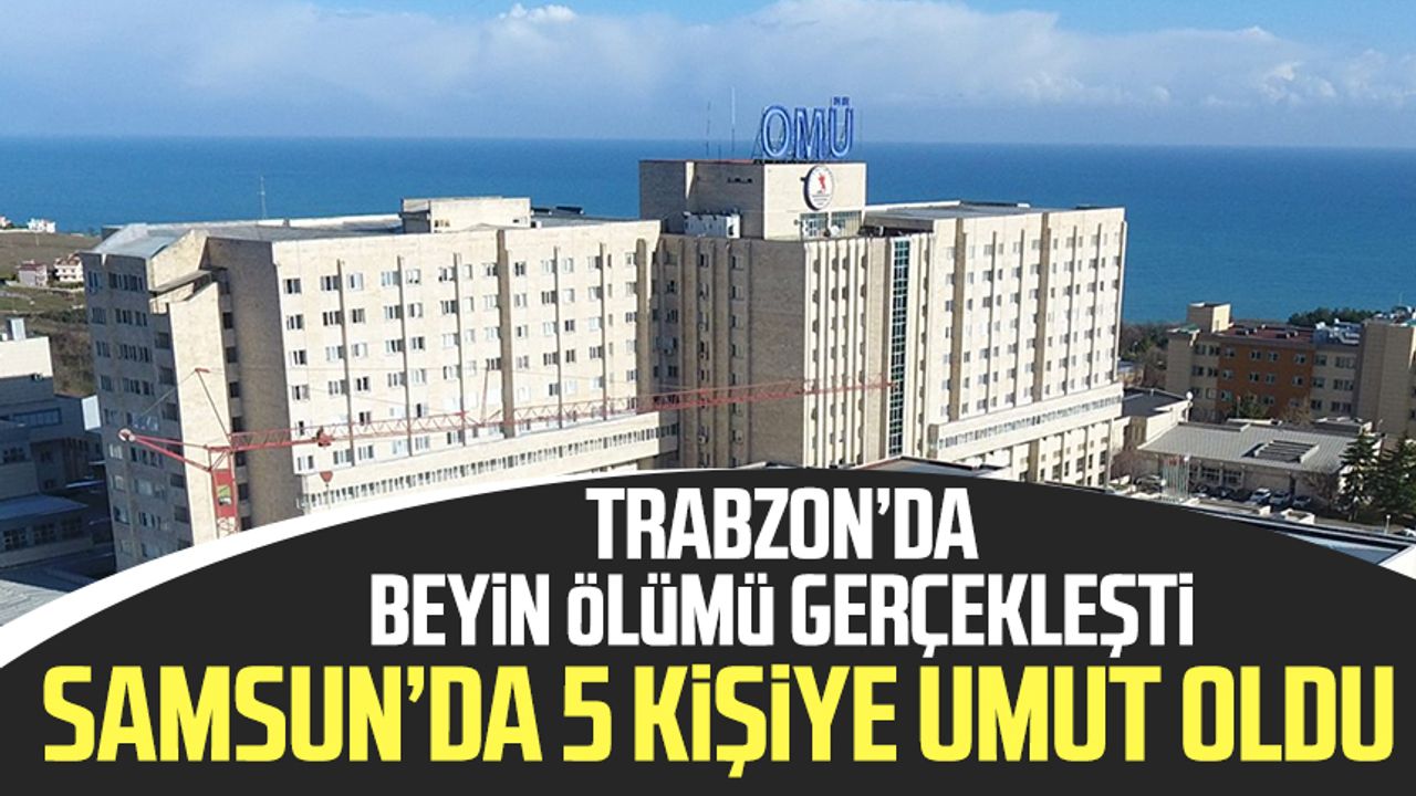 Trabzon’da beyin ölümü gerçekleşti Samsun’da 5 kişiye umut oldu