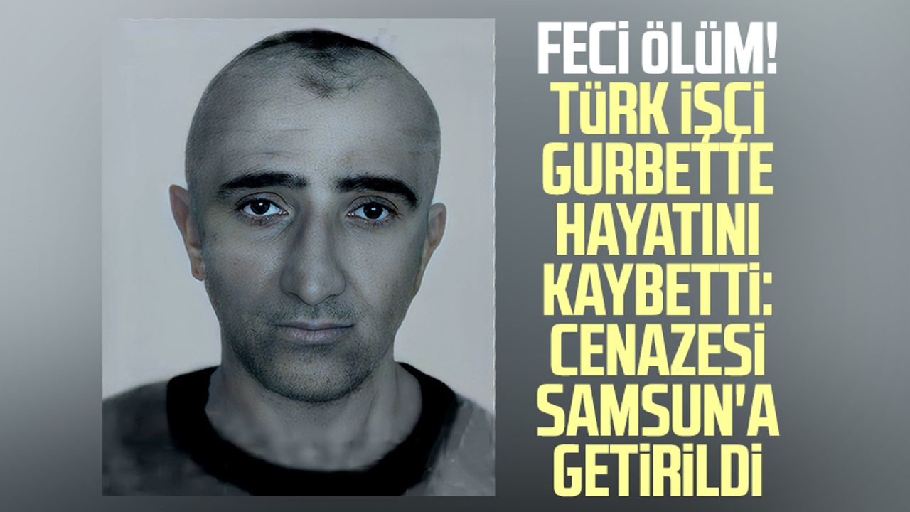 Feci ölüm! Türk işçi gurbette hayatını kaybetti: Cenazesi Samsun'a getirildi