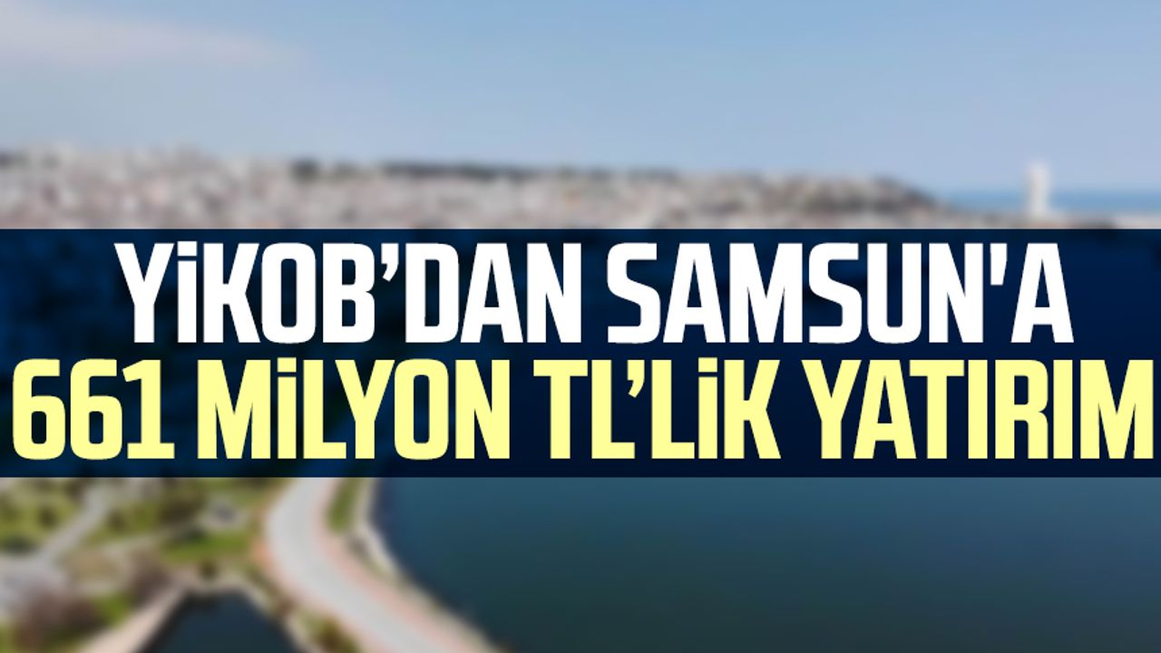 YİKOB’dan Samsun'a 661 milyon TL’lik yatırım
