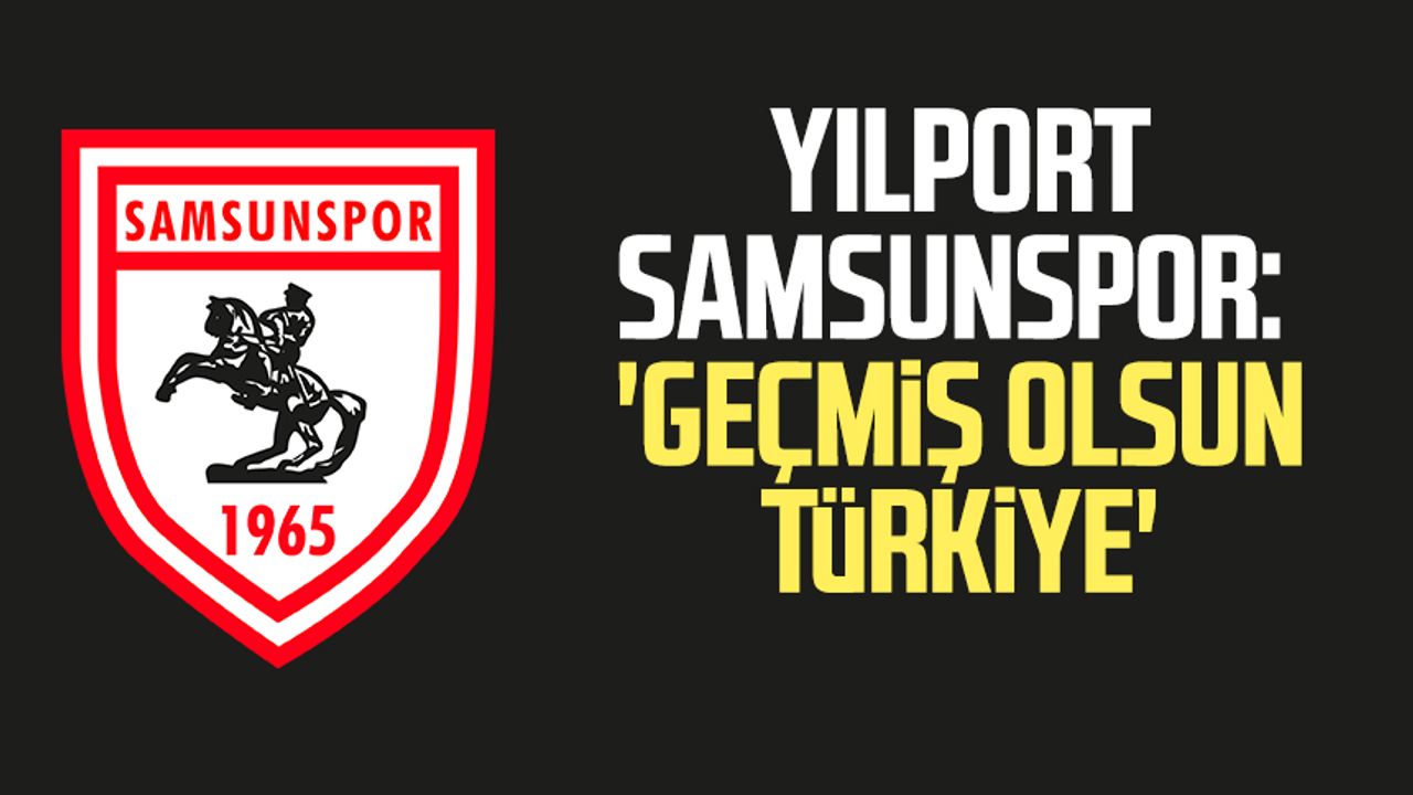 Yılport Samsunspor: 'Geçmiş olsun Türkiye' 
