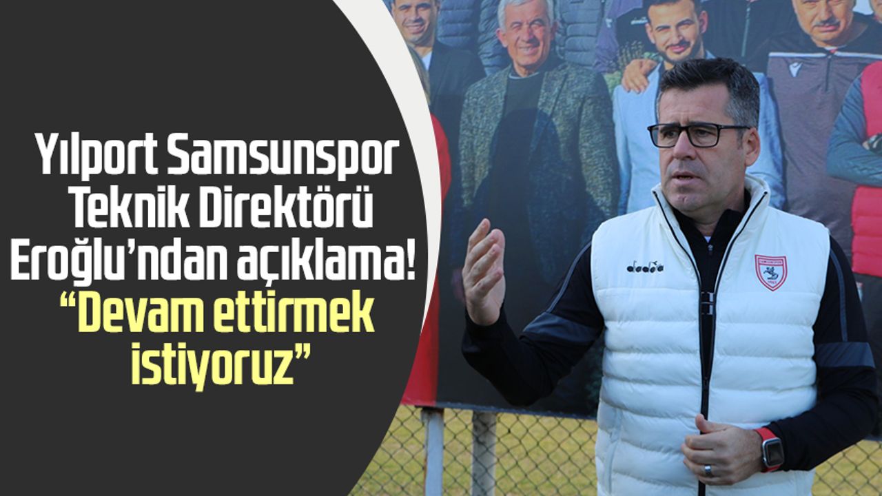 Yılport Samsunspor Teknik Direktörü Eroğlu’ndan açıklama! “Devam ettirmek istiyoruz”